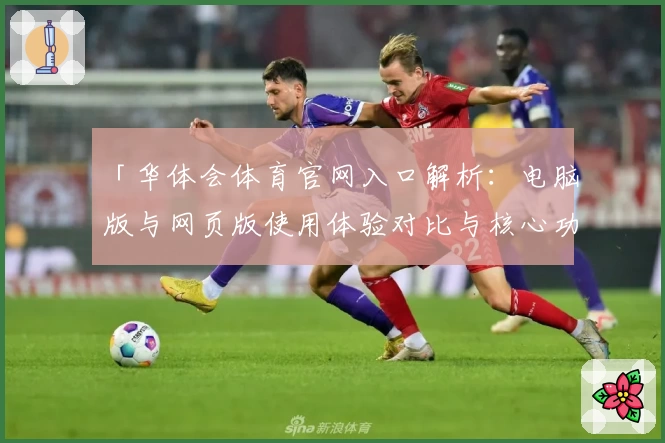 「华体会体育官网入口解析：电脑版与网页版使用体验对比与核心功能详解」
