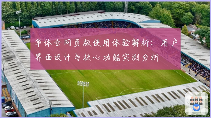 华体会网页版使用体验解析：用户界面设计与核心功能实测分析