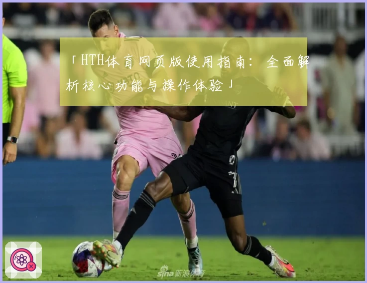 「HTH体育网页版使用指南：全面解析核心功能与操作体验」
