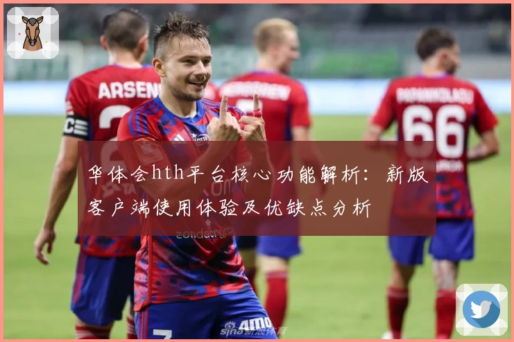 华体会hth平台核心功能解析：新版客户端使用体验及优缺点分析