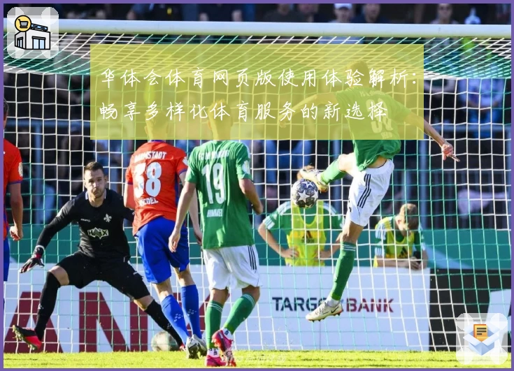 华体会体育网页版使用体验解析：畅享多样化体育服务的新选择