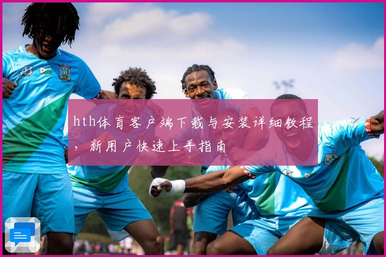 hth体育客户端下载与安装详细教程，新用户快速上手指南