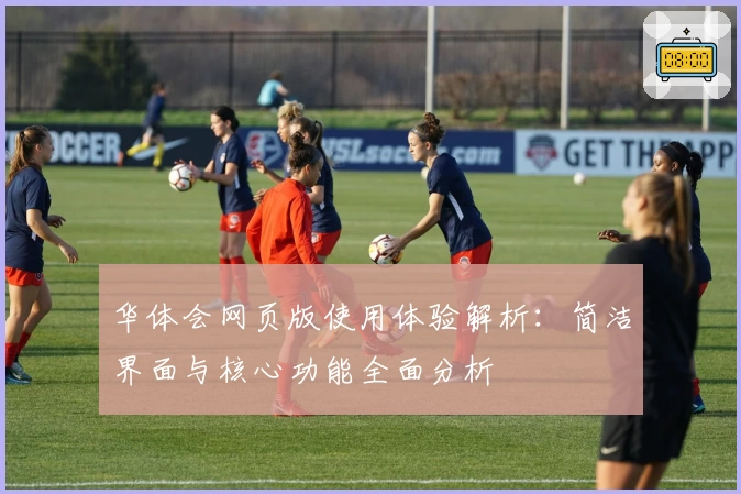 华体会网页版使用体验解析：简洁界面与核心功能全面分析