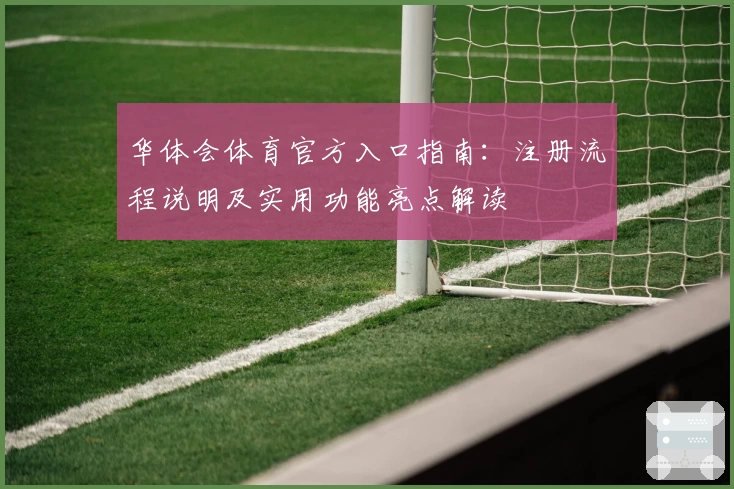 华体会体育官方入口指南：注册流程说明及实用功能亮点解读