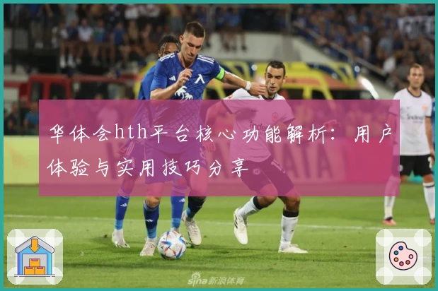 华体会hth平台核心功能解析：用户体验与实用技巧分享