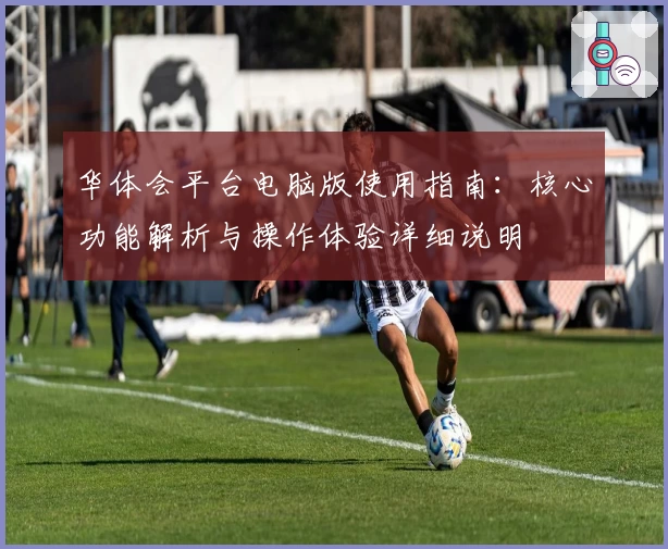 华体会平台电脑版使用指南：核心功能解析与操作体验详细说明