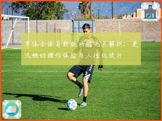华体会体育新版功能亮点解析：更流畅的操作体验与人性化设计