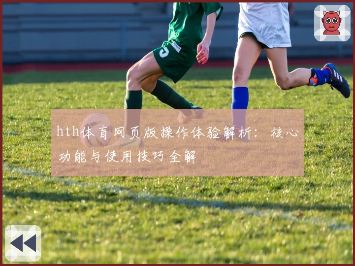 hth体育网页版操作体验解析：核心功能与使用技巧全解