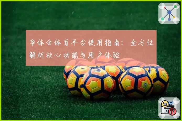 华体会体育平台使用指南：全方位解析核心功能与用户体验