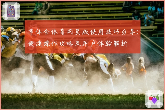 华体会体育网页版使用技巧分享：便捷操作攻略及用户体验解析