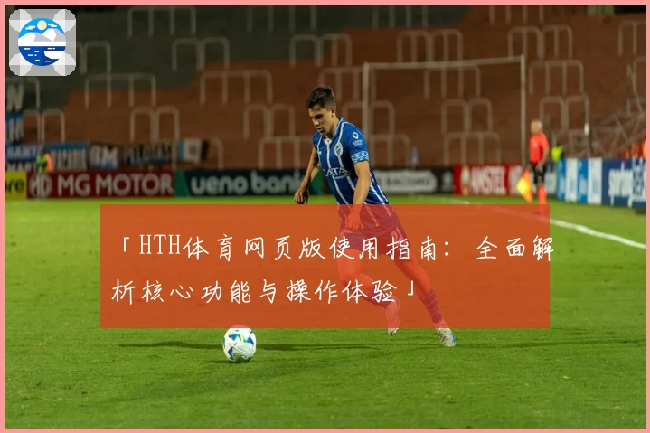 「HTH体育网页版使用指南：全面解析核心功能与操作体验」