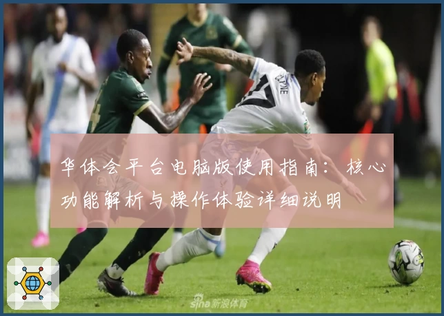 华体会平台电脑版使用指南：核心功能解析与操作体验详细说明