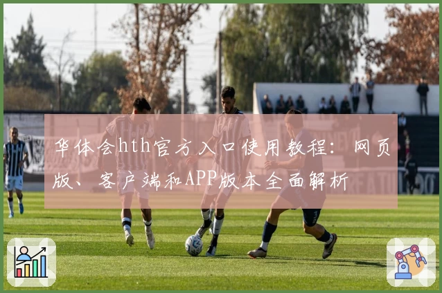 华体会hth官方入口使用教程：网页版、客户端和APP版本全面解析