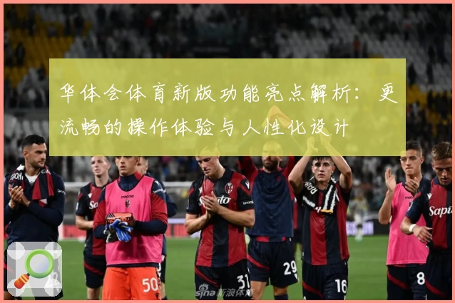 华体会体育新版功能亮点解析：更流畅的操作体验与人性化设计