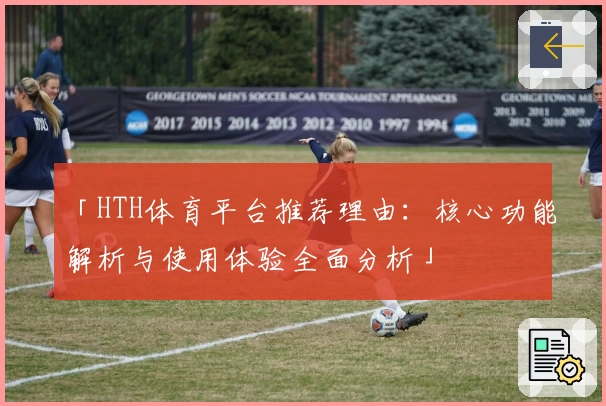 「HTH体育平台推荐理由：核心功能解析与使用体验全面分析」