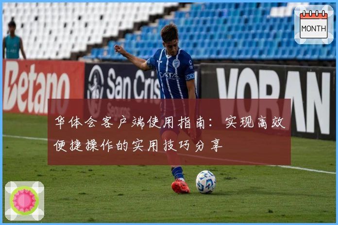 华体会客户端使用指南：实现高效便捷操作的实用技巧分享