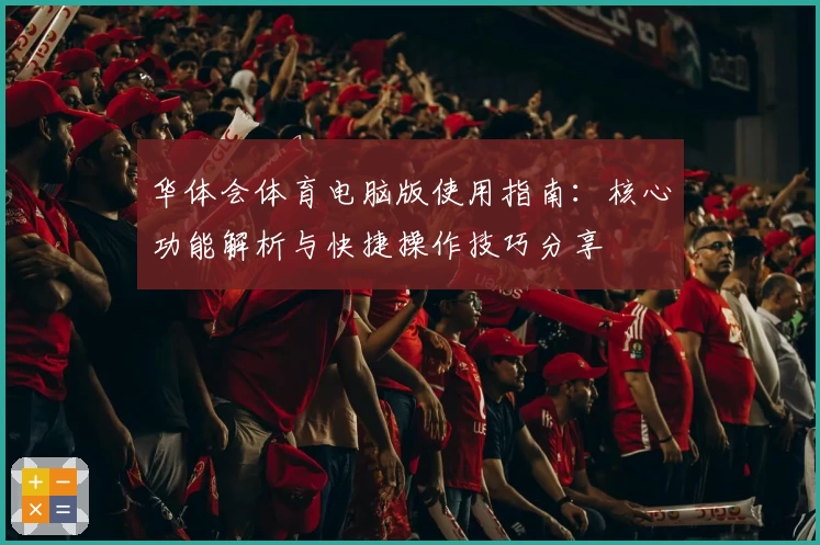 华体会体育电脑版使用指南：核心功能解析与快捷操作技巧分享
