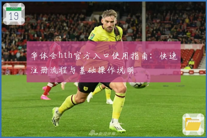 华体会hth官方入口使用指南：快速注册流程与基础操作说明