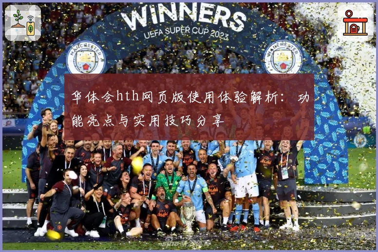 华体会hth网页版使用体验解析：功能亮点与实用技巧分享