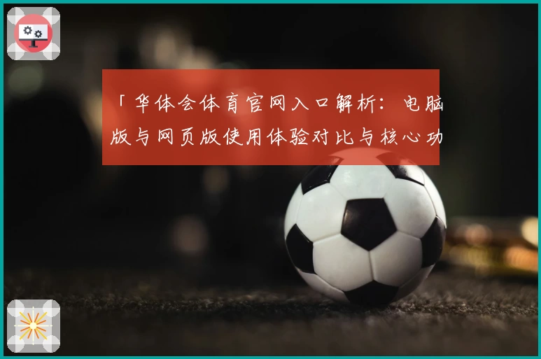 「华体会体育官网入口解析：电脑版与网页版使用体验对比与核心功能详解」