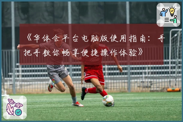 《华体会平台电脑版使用指南：手把手教你畅享便捷操作体验》